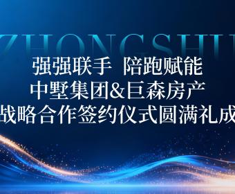 強(qiáng)強(qiáng)聯(lián)手，陪跑賦能｜中墅集團(tuán)&巨森房產(chǎn)戰(zhàn)略合作簽約儀式圓滿(mǎn)禮成